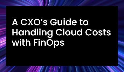 A CXO’s Guide to Handling Cloud Costs with FinOps